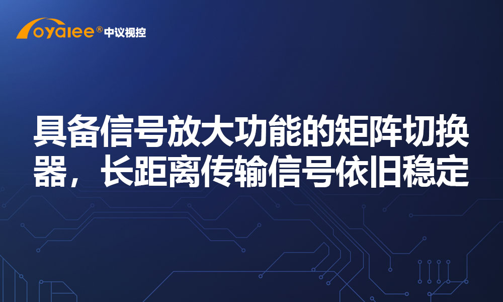 具备信号放大功能的矩阵切换器，长距离传输信号依旧稳定