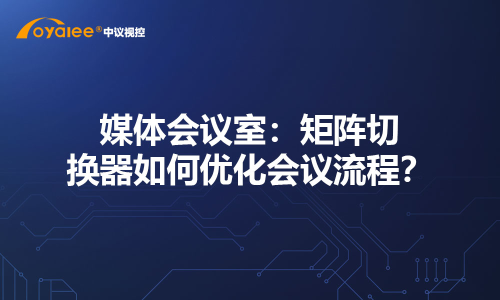 媒体会议室：矩阵切换器如何优化会议流程？