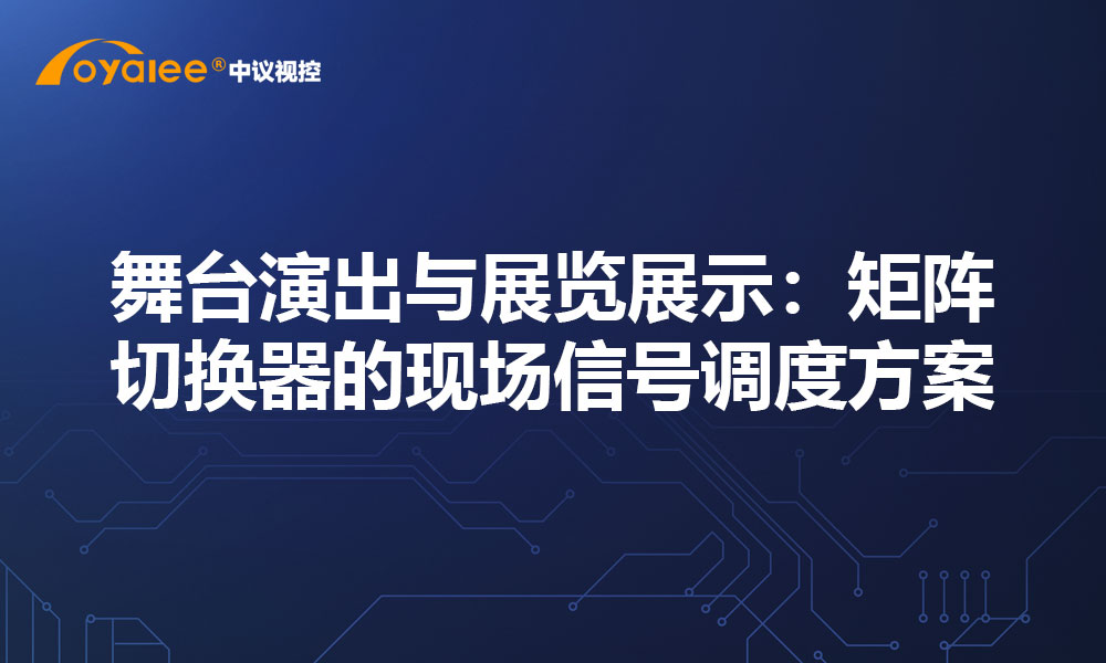 舞台演出与展览展示：矩阵切换器的现场信号调度方案