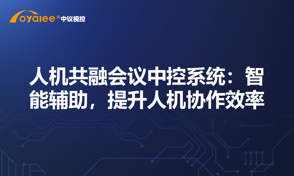 人机共融会议中控系统：智能辅助，提升人机协作效率