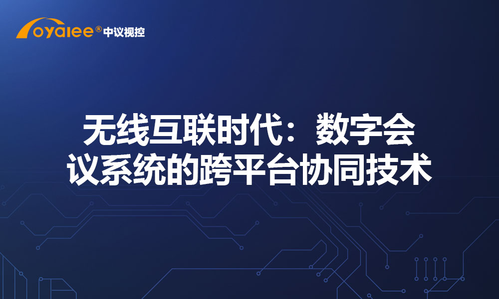 无线互联时代：数字会议系统的跨平台协同技术