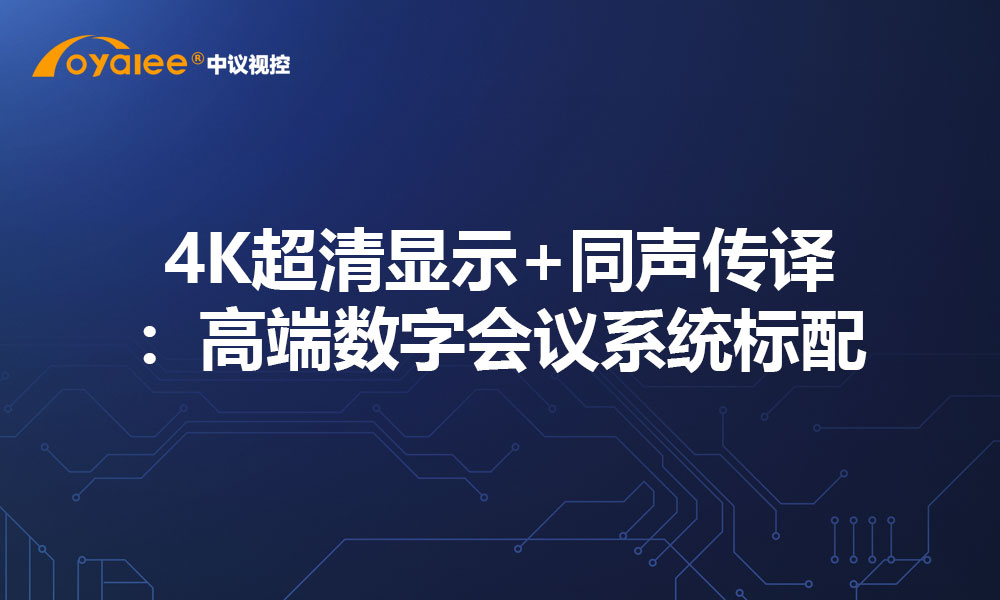 4K超清显示+同声传译：高端数字会议系统标配