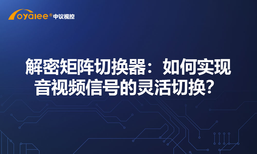 解密矩阵切换器：如何实现音视频信号的灵活切换？